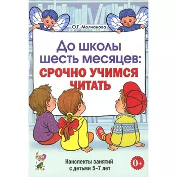 До школы шесть месяцев: срочно учимся читать. Планирование работы и конспекты занятий с детьми 5-7 лет. Молчанова О.Г.