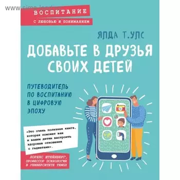 Добавьте в друзья своих детей. Путеводитель по воспитанию в цифровую эпоху. Улс Я.