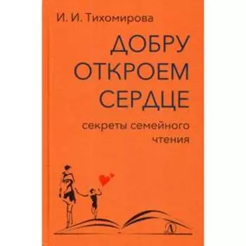 Добру откроем сердце: секреты семейного чтения. Методическое пособие. Тихомирова И.И.