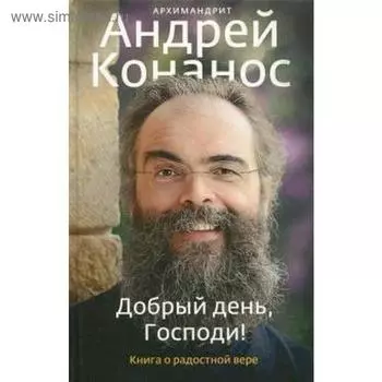 Добрый день, Господи! Книга о радостной вере. Андрей Конанос