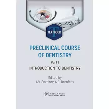 Доклинический курс стоматологии. Часть I. Введение в стоматологию. Учебник. Preclinical course of dentistry. Part I. Introduction to dentistry. Под ред. Севбитова А.В., Дорофеева А.Е.