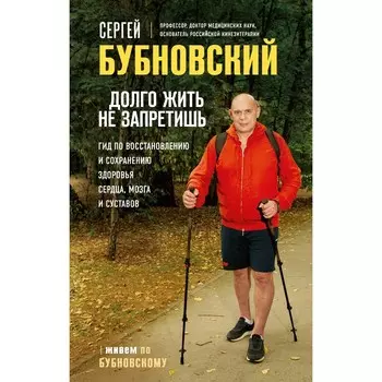 Долго жить не запретишь. Гид по восстановлению и сохранению здоровья сердца, мозга и суставов. Бубновский С.М.