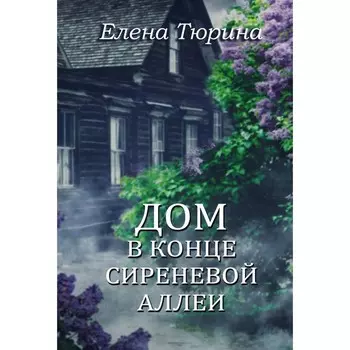 Дом в конце сиреневой аллеи. Тюрина Е.