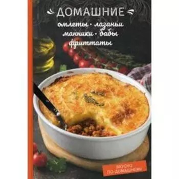 Домашние омлеты, лазаньи, манники, бабы, фриттаты. Краснова О.