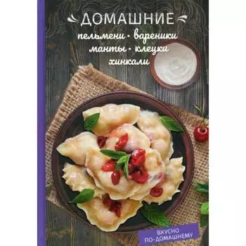 Домашние пельмени, вареники, манты, клецки, хинкали. Краснова О.