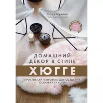 Домашний декор в стиле хюгге. Простые craft-проекты для создания островка счастья. Лукано С.