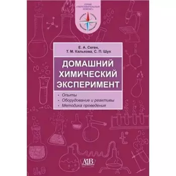 Домашний химический эксперимент. Опыты, оборудование и реактивы. Методика преподавания. Сеген Е.А.