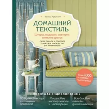 Домашний текстиль. Шторы, подушки и многое другое. Самое полное и понятное пошаговое руководство для начинающих. Арбутнотт В.