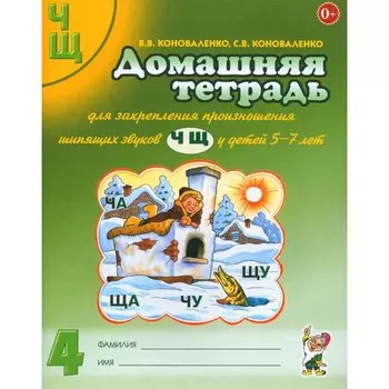 Домашняя тетрадь № 4 для закрепления произношения звуков [Ч], [Щ] у детей 5-7 лет. 3-е издание, исправленное и дополненное. Коноваленко С.В., Коноваленко В.В.
