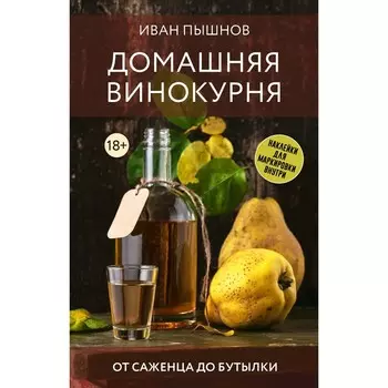 Домашняя винокурня. От саженца до бутылки. Пышнов И.Г.