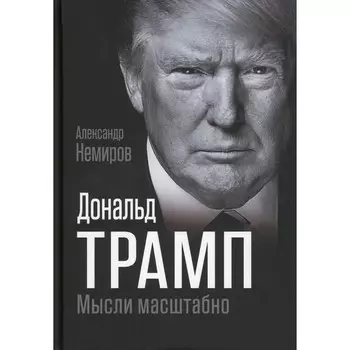 Дональд Трамп. Мысли масштабно. Немиров А.