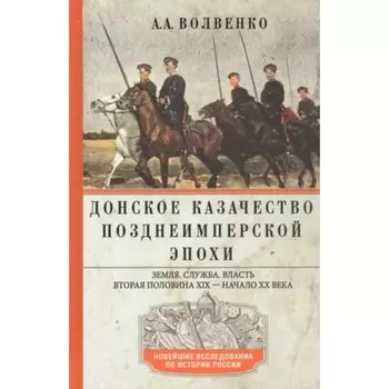 Донское казачество позднеимперской эпохи. Земля. Служба. Власть. Волвенко А.А.
