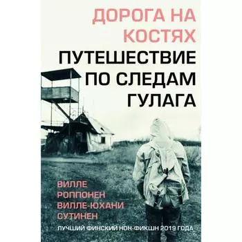 Дорога на костях. Путешествие по следам ГУЛАГа. Роппонен В., Сутинен В.