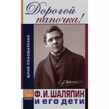 Дорогой папочка! Ф. И. Шаляпин и его дети. Пономаренко Ю.
