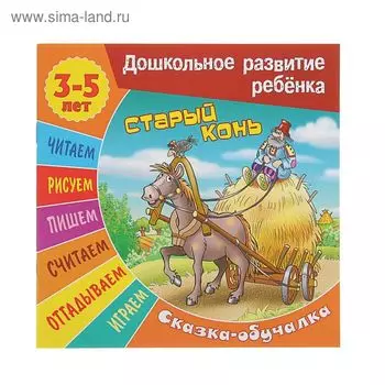 Дошкольное развитие ребенка. Сказка-обучалка 3-5 лет. Старый конь