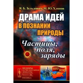 Драма идей в познании природы. Частицы, поля, заряды. Зельдович Я.Б., Хлопов М.Ю.