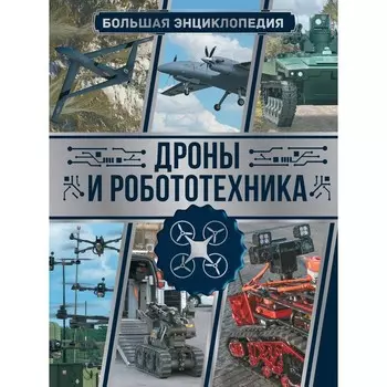 Дроны и робототехника. Большая энциклопедия. Лиско В.