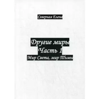 Другие миры. Ч. 1. Мир Света, мир Тьмы. Северная Е.