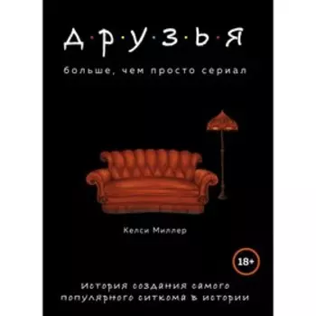 Друзья. Больше, чем просто сериал. История создания самого популярного ситкома в истории, Миллер К.
