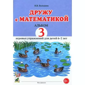 Дружу с математикой. Альбом 3 игровых упражнений для детей 6-7 лет. Володина Н.В.
