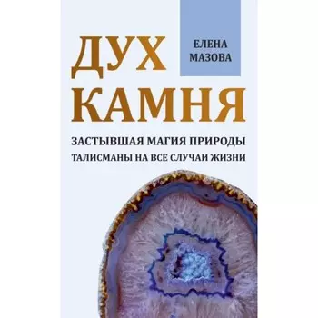 Дух камня. Застывшая магия природы. Талисманы на все случаи жизни. Мазова Е. В.