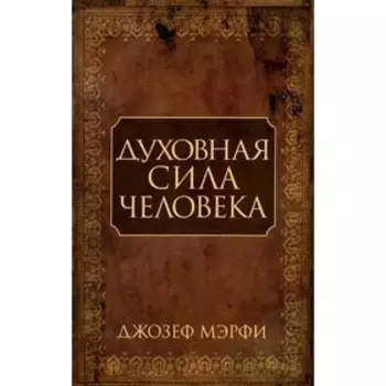 Духовная сила человека. Мэрфи Дж.