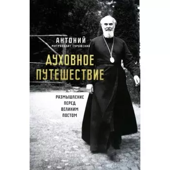 Духовное путешествие. Размышление перед великим постом. Антоний Сурожский (Блум), митрополит