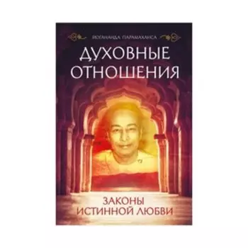 Духовные отношения. Законы истинной любви. Парамаханса Й.