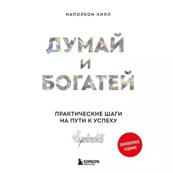 Думай и богатей. Практические шаги на пути к успеху. Хилл Н.