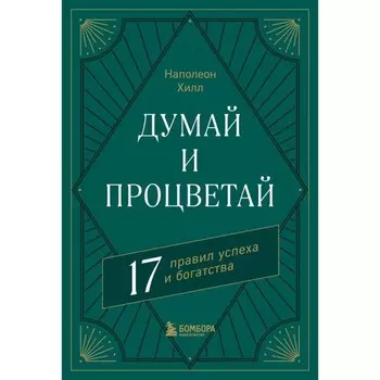 Думай и процветай. 17 правил успеха и богатства. Хилл Н.