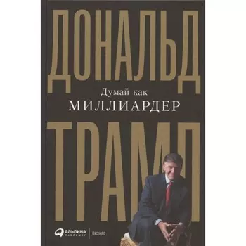 Думай как миллиардер. Трамп Д.