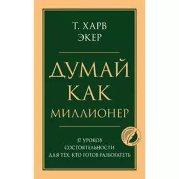 Думай как миллионер. 17 уроков состоятельности для тех, кто готов разбогатеть. Экер Харв Т.