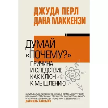 Думай «почему?». Причина и следствие как ключ к мышлению. Перл Д., Маккензи Д.