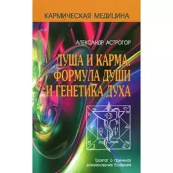 Душа и карма. Формула души и генетика духа. 3-е издание. Астрогор А.