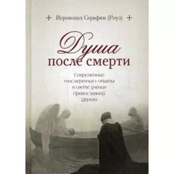 Душа после смерти. Современные «посмертные» опыты в свете учения Православной Церкви. Иеромонах Серафим (Роуз)