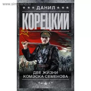 Две жизни комэска Семенова. Корецкий Д.А.