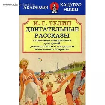 Двигательные рассказы. Сюжетная гимнастика для детей дошкольного и младшего школьного возраста. Тулин И.Г.
