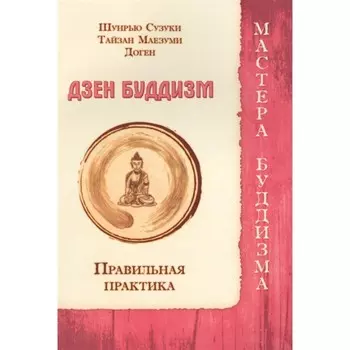 Дзен буддизм. Правильная практика. Шунрью Сузуки, Тайзан Маезуми, Доген