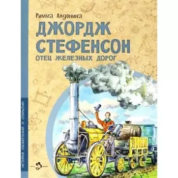 Джордж Стефенсон. Отец железных дорог. Алдонина Р.