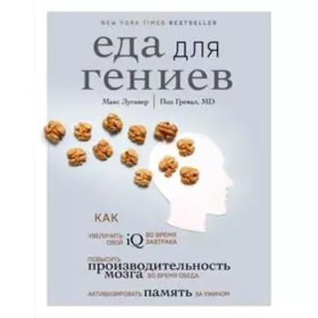 Еда для гениев. Как увеличить свой IQ во время завтрака, повысить производительность мозга во время обеда и активизировать память за ужином. Лугавер М.