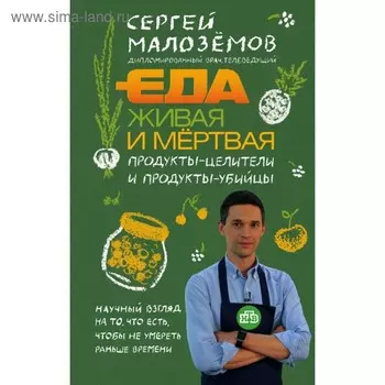 Еда живая и мёртвая. Продукты-целители и продукты-убийцы. Малоземов С. А.