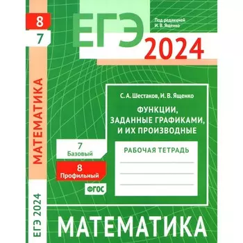 ЕГЭ 2024. Математика. Функции, заданные графиками, и их производные. Задача 8 (профильный уровень). Задача 7 (базовый уровень). Рабочая тетрадь. Шестаков С.А., Ященко И.В.