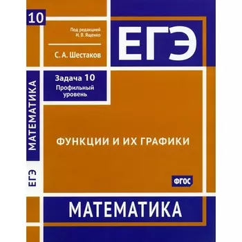 ЕГЭ. Математика. Функции и их графики. Задача 10. Профильный уровень. Рабочая тетрадь. Шестаков С.А.