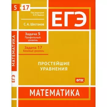 ЕГЭ. Математика. Простейшие уравнения. Задача 5. Профильный уровень, задача 17. Базовый уровень. Рабочая тетрадь. Шестаков С.А.