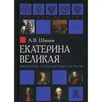 Екатерина Великая. Императрица, созданная только для России. Шишов В. А.