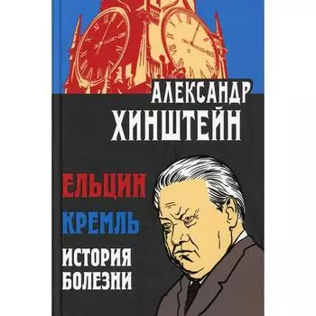 Ельцин. Кремль. История болезни. 2-е издание, доп. и переработано. Хинштейн А.Е.