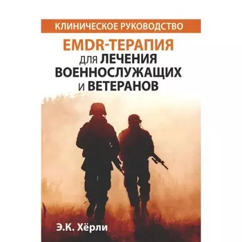 EMDR-терапия для лечения военнослужащих и ветеранов. Клиническое руководство. Херли Э.К.
