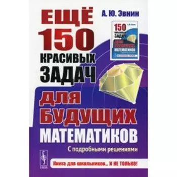 Еще 150 красивых задач для будущих математиков: С подробными решениями. Эвнин А.Ю.