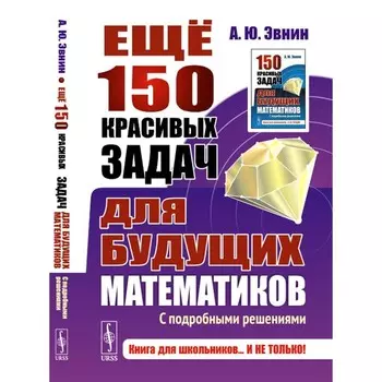Ещё 150 красивых задач для будущих математиков. С подробными решениями. Эвнин А.Ю.