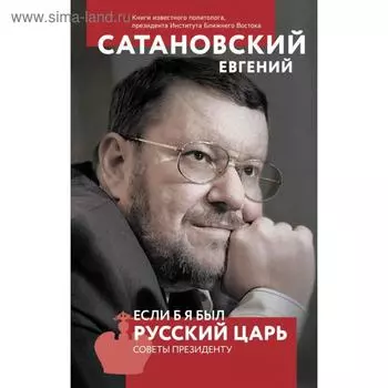 Если б я был русский царь. Советы Президенту. 4-е издание. Сатановский Е. Я.